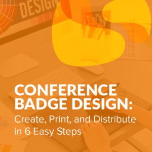 Conference Badge Design: Create, Print, and Distribute in 6 Easy Steps