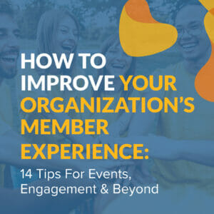 How to Improve Your Organization’s Member Experience: 14 Tips for Events, Engagement & Beyond